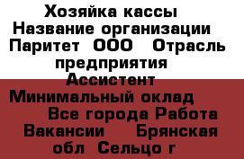 Хозяйка кассы › Название организации ­ Паритет, ООО › Отрасль предприятия ­ Ассистент › Минимальный оклад ­ 27 000 - Все города Работа » Вакансии   . Брянская обл.,Сельцо г.